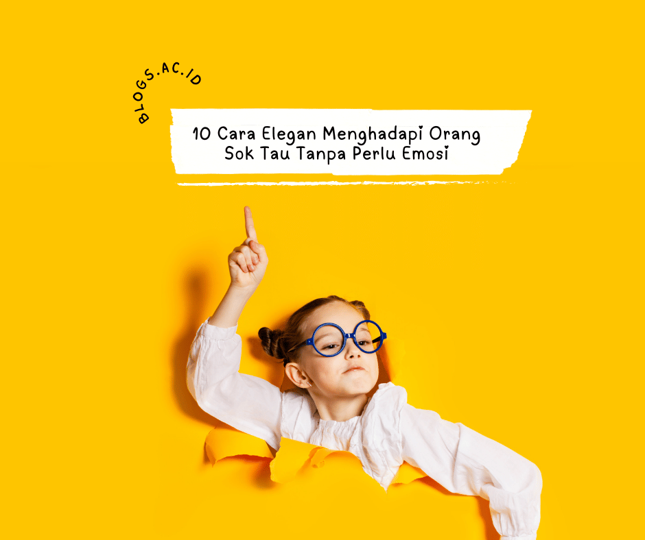 10 Cara Elegan Menghadapi Orang Sok Tau Tanpa Perlu Emosi 10 Cara Elegan Menghadapi Orang Sok Tau Tanpa Perlu Emosi